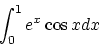 \begin{displaymath}\int_0^1 e^x \cos{x}dx
\end{displaymath}