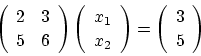 \begin{displaymath}\left(\begin{array}{cc}
2 & 3 \\
5 & 6 \\
\end{array} \r...
...t)=
\left(\begin{array}{c}
3 \\
5 \\
\end{array} \right)
\end{displaymath}